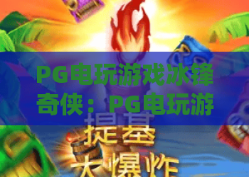 PG电玩游戏冰锋奇侠：PG电玩游戏冰锋奇侠玩法详解，PG电玩游戏冰锋奇侠新手必看攻略