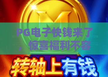 PG电子快钱来了,惊喜福利不容错过!PG电子快钱来了玩法全解析,助你轻松赢取快钱来了大奖! PG电子快钱来了,惊喜福利不容错过!PG电子快钱来了玩法全解析,助你轻松赢取快钱来了大奖!