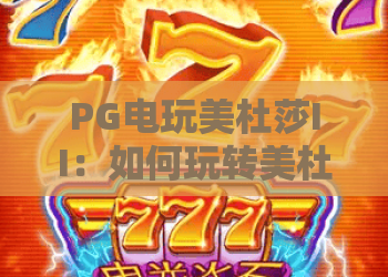 PG电玩美杜莎II：如何玩转美杜莎II？揭秘美杜莎II的独特魅力与高分技巧！