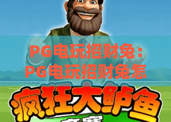 PG电玩招财兔：PG电玩招财兔怎么玩？PG电玩招财兔新手必看攻略与PG电玩招财兔技巧分享