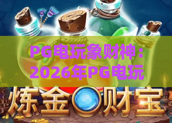 PG电玩象财神：2026年PG电玩象财神玩法与象财神攻略解析！