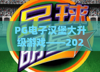 PG电子汉堡大升级游戏——2026年全新版本，解锁PG电子汉堡大升级游戏极致玩法与高分秘籍