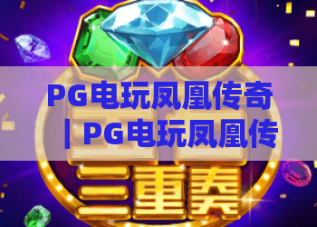 PG电玩凤凰传奇｜PG电玩凤凰传奇核心玩法全揭秘：PG电玩凤凰传奇如何解锁高爆福利与隐藏彩蛋？