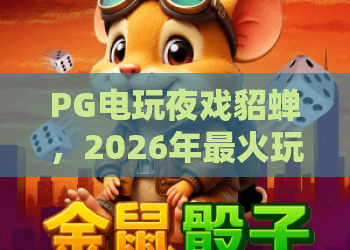 PG电玩夜戏貂蝉，2026年最火玩法？PG电玩夜戏貂蝉深度测评与进阶攻略