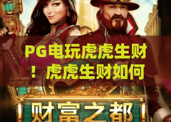 PG电玩虎虎生财！虎虎生财如何玩转？PG电玩2026最新攻略来了