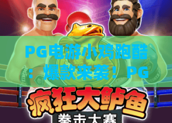 PG电游小鸡跑酷：爆款来袭！PG电游小鸡跑酷玩法全解析与上分秘诀