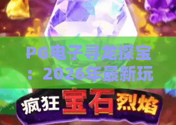 PG电子寻龙探宝：2026年最新玩法揭秘，深度评测寻龙探宝的隐藏技巧