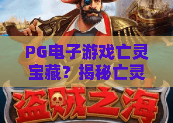 PG电子游戏亡灵宝藏？揭秘亡灵宝藏玩法秘籍！PG电子游戏亡灵宝藏2026最新攻略