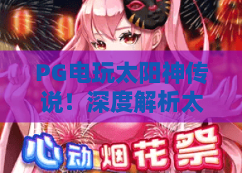 PG电玩太阳神传说！深度解析太阳神传说玩法，PG电玩玩家必看攻略