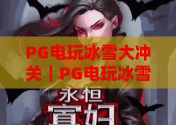 PG电玩冰雪大冲关｜PG电玩冰雪大冲关2026新关卡有哪些？｜PG电玩冰雪大冲关高分通关全攻略