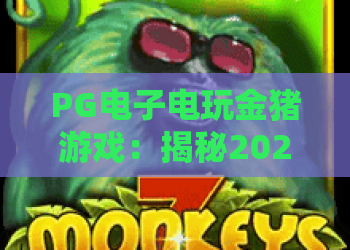 PG电子电玩金猪游戏：揭秘2026最火爆的玩法与技巧！PG电子电玩金猪游戏深度体验