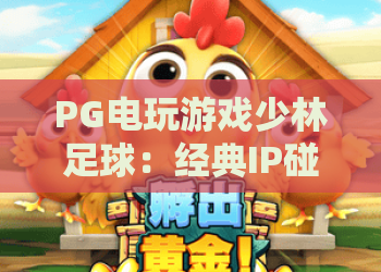 PG电玩游戏少林足球：经典IP碰撞电玩魅力！2026年最新少林足球PG电玩游戏体验与攻略