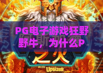 PG电子游戏狂野野牛，为什么PG电子游戏狂野野牛这么火？PG电子游戏狂野野牛玩法与技巧全解析