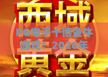 PG电子十倍金牛游戏！2026年最新实战解析：PG电子十倍金牛游戏玩法与必胜技巧