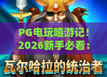 PG电玩嘻游记！2026新手必看：PG电玩嘻游记热门玩法与PG电玩嘻游记进阶技巧