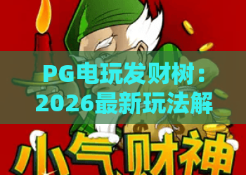 PG电玩发财树：2026最新玩法解析，PG电玩发财树技巧与实战心得！