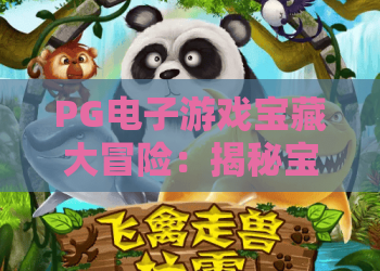PG电子游戏宝藏大冒险：揭秘宝藏大冒险核心玩法，让你轻松玩转PG电子游戏宝藏大冒险