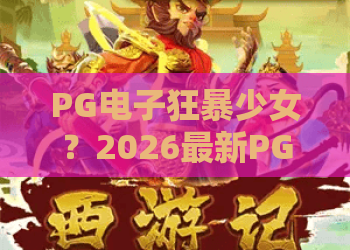 PG电子狂暴少女？2026最新PG电子狂暴少女技巧全解析，带你玩转PG电子狂暴少女！