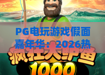 PG电玩游戏假面嘉年华：2026热门PG电玩游戏假面嘉年华攻略，PG电玩游戏假面嘉年华体验