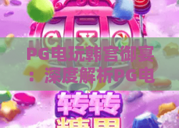 PG电玩韩宫御宴：深度解析PG电玩韩宫御宴玩法与攻略，PG电玩韩宫御宴2026热门体验