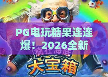 PG电玩糖果连连爆！2026全新版本：糖果连连爆爆分秘籍与实战技巧详解
