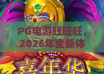 PG电游旺旺旺，2026年全新体验：PG电游旺旺旺带你玩转热门游戏攻略