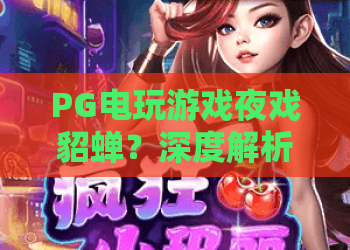 PG电玩游戏夜戏貂蝉？深度解析PG电玩游戏夜戏貂蝉特色玩法与实战攻略！