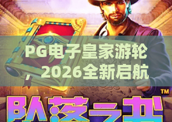 PG电子皇家游轮，2026全新启航！揭秘PG电子皇家游轮精彩玩法与独家体验