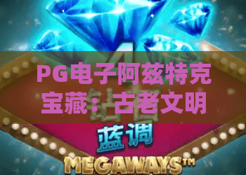 PG电子阿兹特克宝藏：古老文明的财富密码！PG电子阿兹特克宝藏玩法揭秘与实战技巧