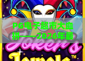 PG电子超市大血拼——2026年最嗨的电子超市大血拼，你准备好了吗？