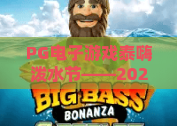 PG电子游戏泰嗨泼水节——2026夏日狂欢，PG电子游戏泰嗨泼水节全攻略解析