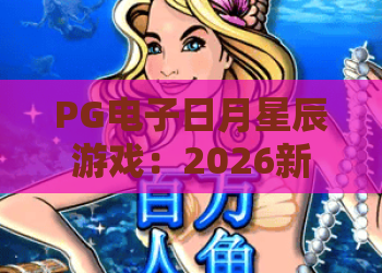 PG电子日月星辰游戏：2026新版本上线！深度体验PG电子日月星辰游戏的魅力与技巧
