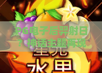 PG电子后羿射日？神话主题再现！PG电子后羿射日玩法详解与2026最新高分技巧