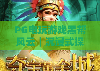 PG电玩游戏黑帮风云｜沉浸式探秘PG电玩游戏黑帮风云的江湖法则，解锁PG电玩游戏黑帮风云2026专属隐藏成就