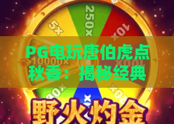 PG电玩唐伯虎点秋香：揭秘经典玩法！PG电玩唐伯虎点秋香高分攻略与技巧