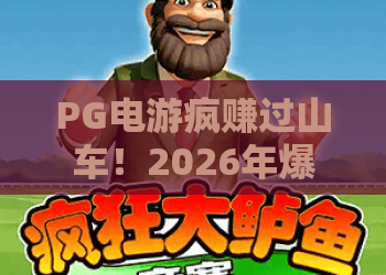 PG电游疯赚过山车！2026年爆款PG电游疯赚过山车攻略，新手必看PG电游疯赚过山车技巧