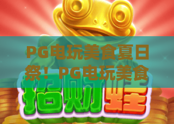 PG电玩美食夏日祭！PG电玩美食夏日祭：2026终极玩法+必吃清单，嗨翻整个夏天