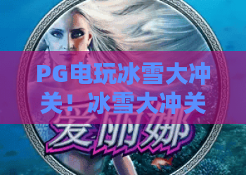 PG电玩冰雪大冲关！冰雪大冲关怎么玩？2026年PG电玩冰雪大冲关高分攻略与独家技巧