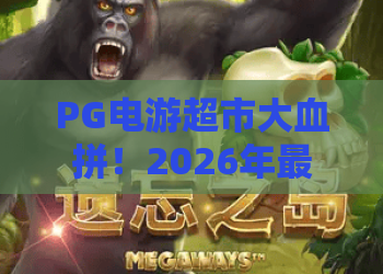 PG电游超市大血拼！2026年最新秘籍：PG电游超市大血拼玩法与赢利攻略