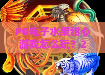 PG电子水果甜心游戏怎么玩？2026超全水果甜心游戏攻略，PG电子水果甜心游戏高分技巧