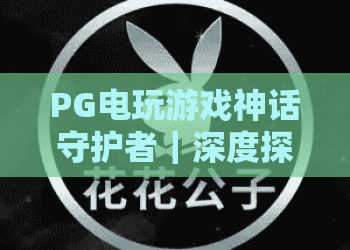 PG电玩游戏神话守护者｜深度探秘：PG电玩游戏神话守护者2026全新玩法，PG电玩游戏神话守护者为何成奇幻电玩新宠？
