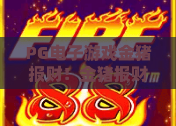PG电子游戏金猪报财！金猪报财攻略详解，PG电子游戏金猪报财2026最新技巧