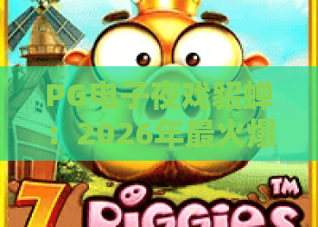 PG电子夜戏貂蝉：2026年最火爆的电子游戏？PG电子夜戏貂蝉实战攻略与深度解析