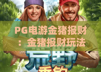 PG电游金猪报财：金猪报财玩法全解析！PG电游独家攻略助你赢在2026