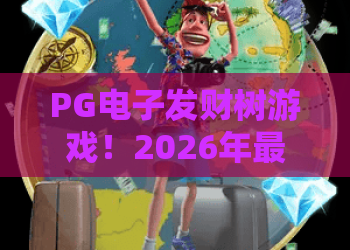 PG电子发财树游戏!2026年最全攻略:PG电子发财树游戏玩法技巧与中奖秘诀 PG电子发财树游戏!2026年最全攻略:PG电子发财树游戏玩法技巧与中奖秘诀