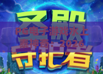 PG电子游戏水上泰神奇:2026年爆款水上老虎机?PG电子游戏水上泰神奇特色玩法与中奖技巧全解析! PG电子游戏水上泰神奇:2026年爆款水上老虎机?PG电子游戏水上泰神奇特色玩法与中奖技巧全解析!