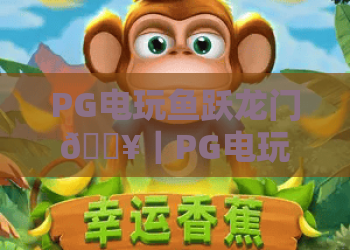 PG电玩鱼跃龙门🔥｜PG电玩鱼跃龙门新手快速上手技巧｜PG电玩鱼跃龙门2026高分爆率攻略