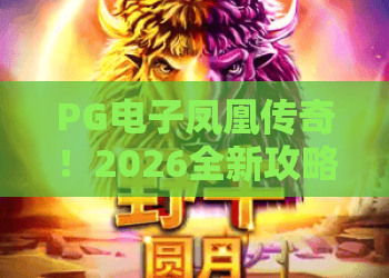 PG电子凤凰传奇！2026全新攻略：PG电子凤凰传奇玩法解析与PG电子凤凰传奇高爆率技巧