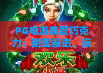 PG电游真爱巧克力：甜蜜暴击，玩转2026年新潮体验！PG电游真爱巧克力攻略与技巧大揭秘
