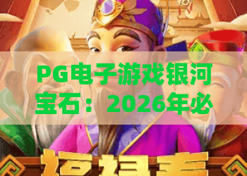 PG电子游戏银河宝石：2026年必玩！深度解析银河宝石玩法与赢钱技巧